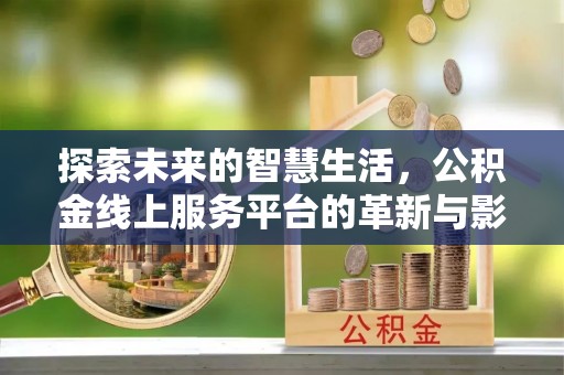 云龙探索未来的智慧生活，公积金线上服务平台的革新与影响