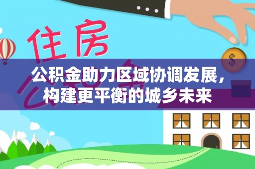 云龙公积金助力区域协调发展，构建更平衡的城乡未来