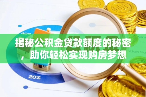 云龙揭秘公积金贷款额度的秘密，助你轻松实现购房梦想
