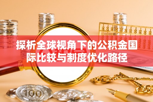 云龙探析全球视角下的公积金国际比较与制度优化路径