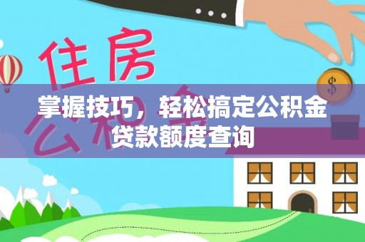 云龙掌握技巧，轻松搞定公积金贷款额度查询