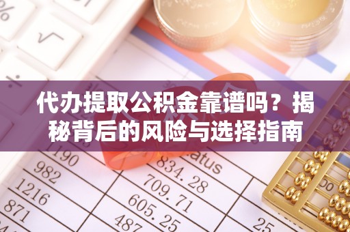 云龙代办提取公积金靠谱吗？揭秘背后的风险与选择指南
