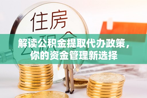 云龙解读公积金提取代办政策，你的资金管理新选择
