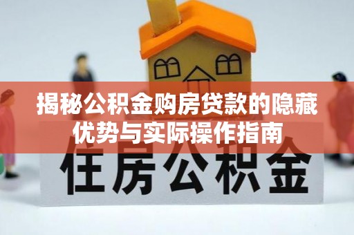 云龙揭秘公积金购房贷款的隐藏优势与实际操作指南