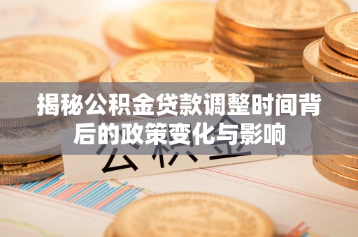 云龙揭秘公积金贷款调整时间背后的政策变化与影响