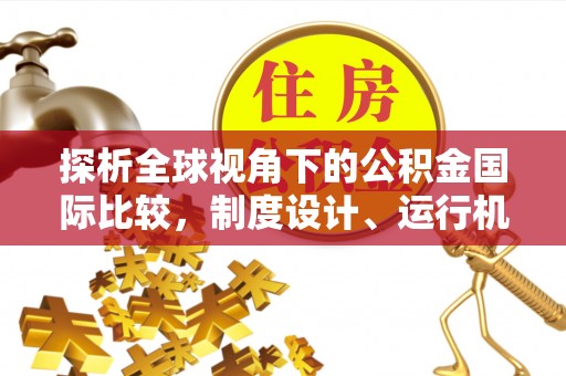云龙探析全球视角下的公积金国际比较，制度设计、运行机制与未来趋势