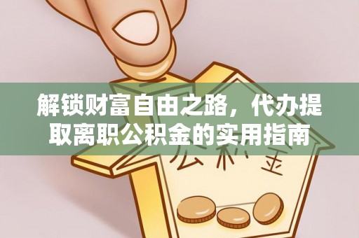 云龙解锁财富自由之路，代办提取离职公积金的实用指南