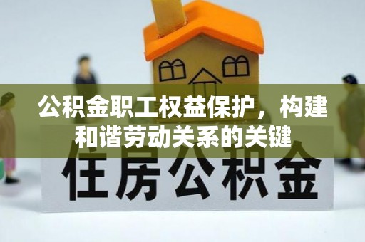 云龙公积金职工权益保护，构建和谐劳动关系的关键