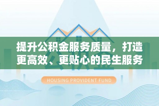 云龙提升公积金服务质量，打造更高效、更贴心的民生服务体验