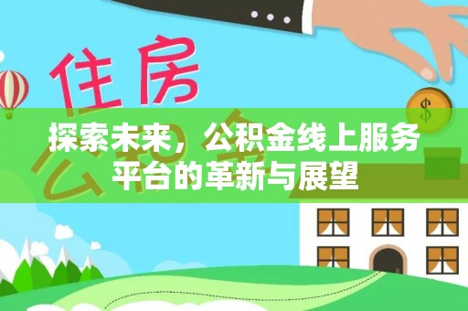 云龙探索未来，公积金线上服务平台的革新与展望