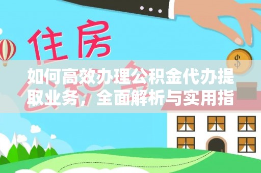 云龙如何高效办理公积金代办提取业务，全面解析与实用指南