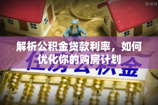 云龙解析公积金贷款利率，如何优化你的购房计划
