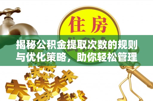 云龙揭秘公积金提取次数的规则与优化策略，助你轻松管理财务