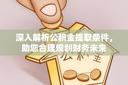 云龙深入解析公积金提取条件，助您合理规划财务未来