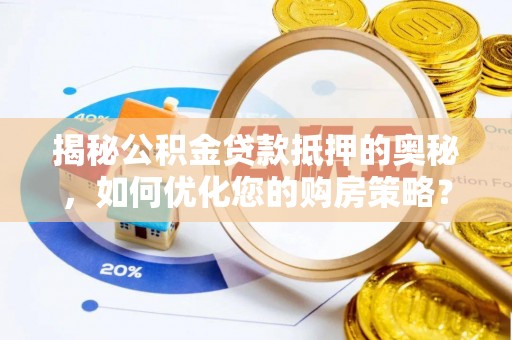 云龙揭秘公积金贷款抵押的奥秘，如何优化您的购房策略？