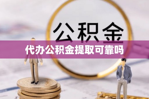 云龙代办公积金提取可靠吗