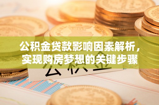 云龙公积金贷款影响因素解析，实现购房梦想的关键步骤