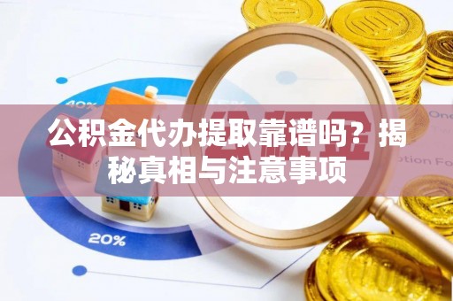 云龙公积金代办提取靠谱吗？揭秘真相与注意事项