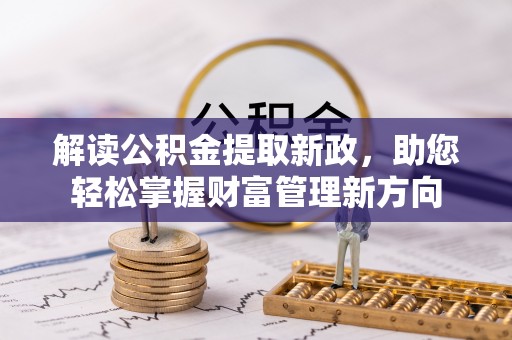 云龙解读公积金提取新政，助您轻松掌握财富管理新方向