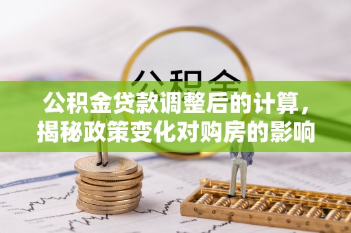 云龙公积金贷款调整后的计算，揭秘政策变化对购房的影响