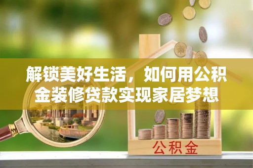 云龙解锁美好生活，如何用公积金装修贷款实现家居梦想