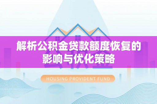 云龙解析公积金贷款额度恢复的影响与优化策略