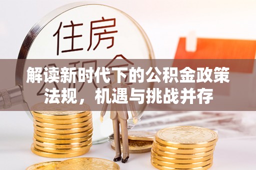 云龙解读新时代下的公积金政策法规，机遇与挑战并存