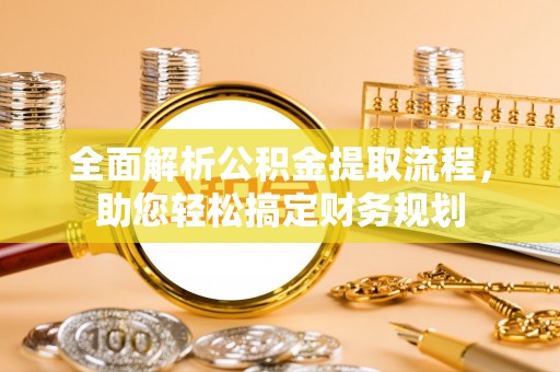 云龙全面解析公积金提取流程，助您轻松搞定财务规划