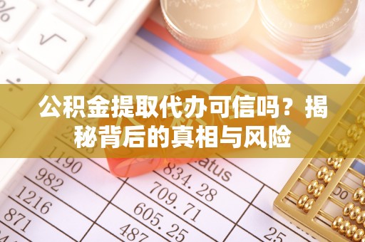 云龙公积金提取代办可信吗？揭秘背后的真相与风险