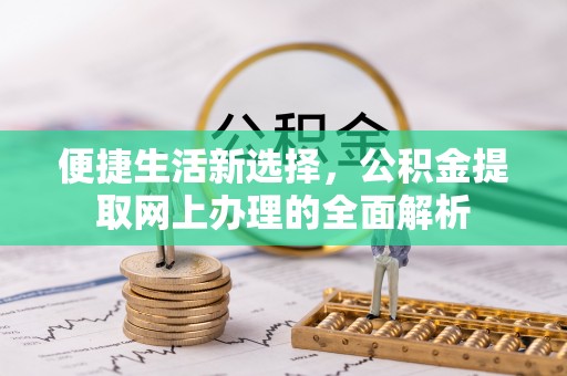 云龙便捷生活新选择，公积金提取网上办理的全面解析