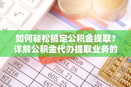 云龙如何轻松搞定公积金提取？详解公积金代办提取业务的便捷之道