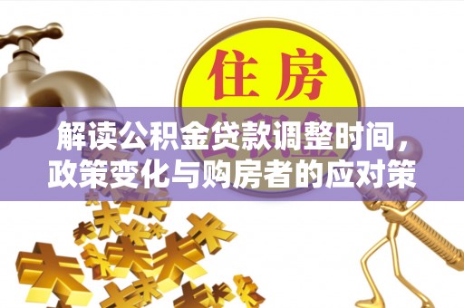 云龙解读公积金贷款调整时间，政策变化与购房者的应对策略