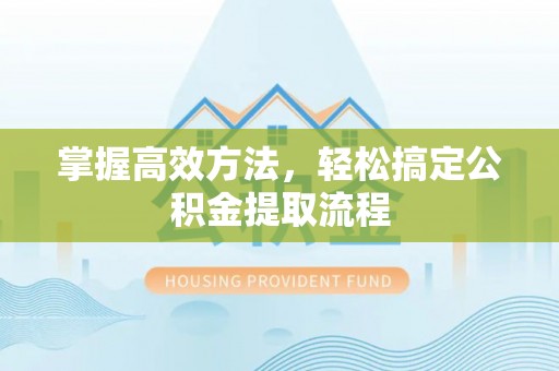 云龙掌握高效方法，轻松搞定公积金提取流程