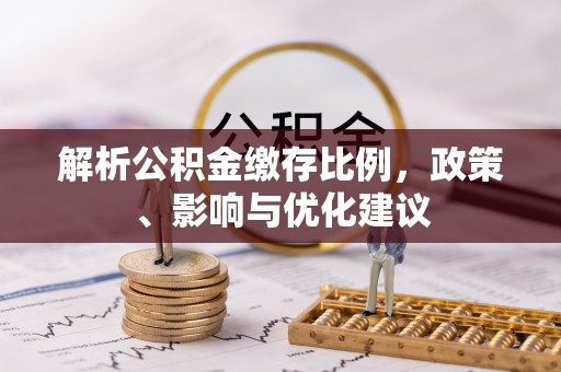 云龙解析公积金缴存比例，政策、影响与优化建议