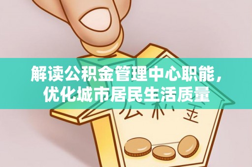 云龙解读公积金管理中心职能，优化城市居民生活质量