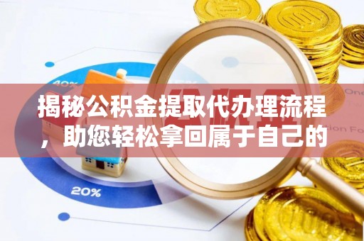 云龙揭秘公积金提取代办理流程，助您轻松拿回属于自己的钱