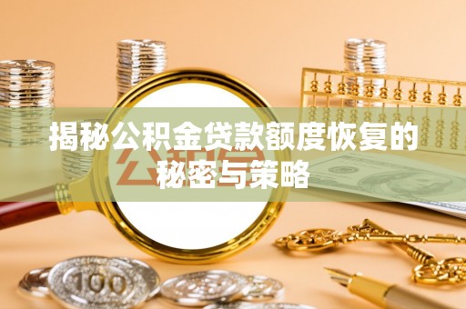 云龙揭秘公积金贷款额度恢复的秘密与策略