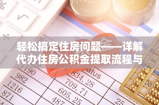 云龙轻松搞定住房问题——详解代办住房公积金提取流程与技巧