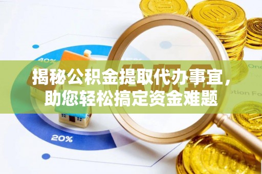 云龙揭秘公积金提取代办事宜，助您轻松搞定资金难题
