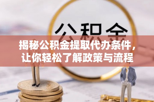 云龙揭秘公积金提取代办条件，让你轻松了解政策与流程