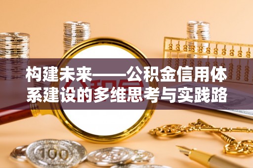 云龙构建未来——公积金信用体系建设的多维思考与实践路径