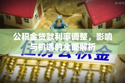 云龙公积金贷款利率调整，影响与机遇的全面解析