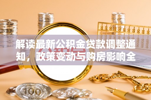 云龙解读最新公积金贷款调整通知，政策变动与购房影响全解析