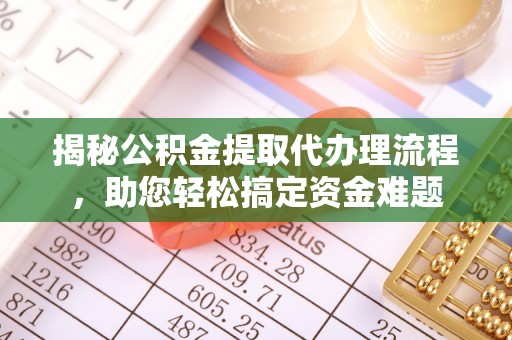 云龙揭秘公积金提取代办理流程，助您轻松搞定资金难题
