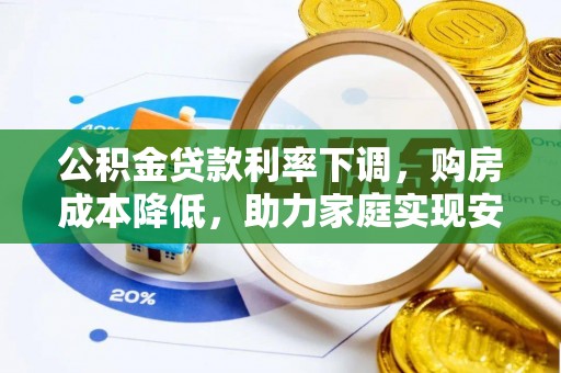 云龙公积金贷款利率下调，购房成本降低，助力家庭实现安居梦