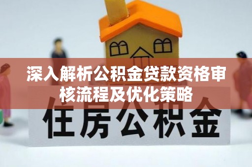 云龙深入解析公积金贷款资格审核流程及优化策略