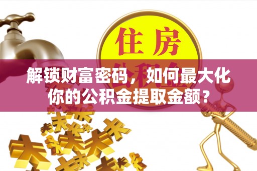 云龙解锁财富密码，如何最大化你的公积金提取金额？