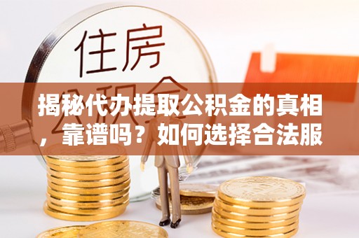 云龙揭秘代办提取公积金的真相，靠谱吗？如何选择合法服务？