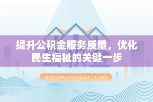 云龙提升公积金服务质量，优化民生福祉的关键一步