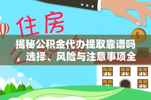 云龙揭秘公积金代办提取靠谱吗，选择、风险与注意事项全解析